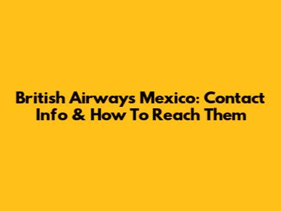 British Airways Mexico: Contact Info & How To Reach Them