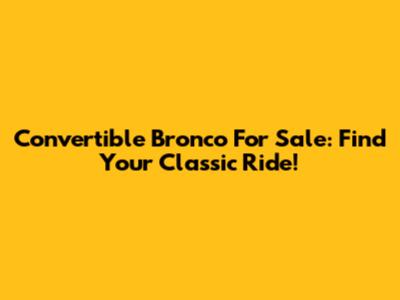 Convertible Bronco For Sale: Find Your Classic Ride!