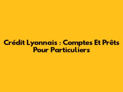 Crédit Lyonnais : Comptes Et Prêts Pour Particuliers
