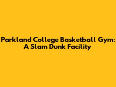 Parkland College Basketball Gym: A Slam Dunk Facility