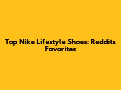 Top Nike Lifestyle Shoes: Reddit's Favorites